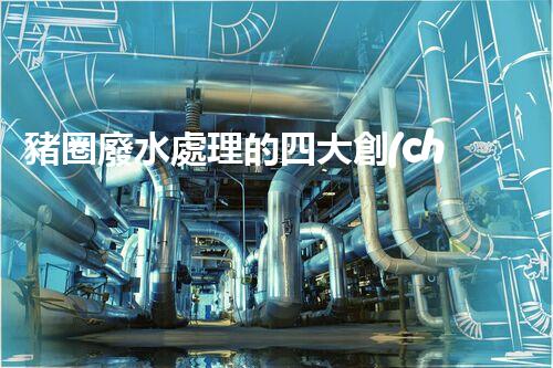 豬圈廢水處理的四大創(chuàng)新技術(shù)，你明白幾個(gè)？